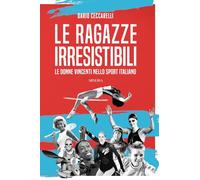 Le ragazze irresistibili. Le donne vincenti nello sport italiano - Ceccare...