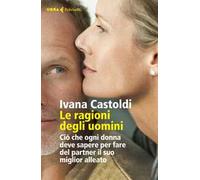 Le ragioni degli uomini. Ciò che ogni donna deve sapere per fare del partner il suo migliore alleato