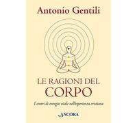 Le ragioni del corpo. I centri di energia vitale nell'esperienza cristiana
