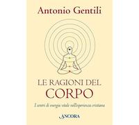 Le ragioni del corpo. I centri di energia vitale nell'esperienza cristiana