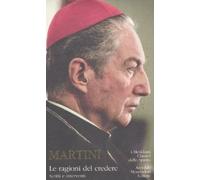 Le ragioni del credere. Scritti e interventi - Martini Carlo Maria