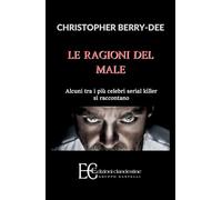 Le ragioni del male. Alcuni tra i più celebri serial killer si raccontano