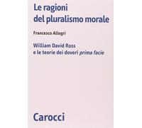 Le ragioni del pluralismo morale. William David Ross e le teorie dei dover...