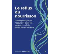 Le reflux du nourrisson: Guide pratique et rassurant pour les parents - de la naissance à 18 mois