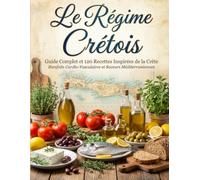Le Régime Crétois : Guide complet et 120 recettes inspirées de la Crète - Bienfaits cardio-vasculaires et saveurs méditerranéennes
