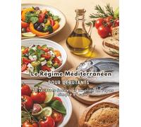 Le Régime Méditerranéen pour Débutants: 30 recettes faciles et un plan de repas simple et sain