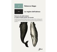 Le regine dell’abisso. Come la vita delle balene ci svela il nostro posto nel mondo