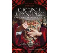 Le regine e le principesse più malvagie della storia. Storie e segreti, perfidie e crudeltà delle signore al potere