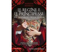 Le regine e le principesse più malvagie della storia. Storie e segreti, perfidie e crudeltà delle signore al potere