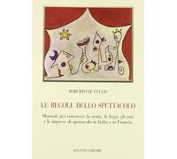 Le regole dello spettacolo. Manuale per conoscere la storia, le leggi, gli enti e le imprese di spettacolo in Italia e in Francia
