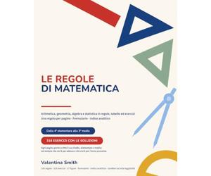 Le Regole di Matematica a Colori: Aritmetica, geometria, algebra e statistica dalla 4ª elementare alla 3ª media · 106 regole spiegate una per pagina, ... con tutte le soluzioni e formulario completo