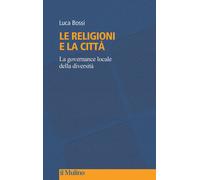 Le religioni e la città. La governance locale della diversità - Bossi Luca