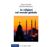 LE RELIGIONI NEL MONDO GLOBALE - GARELLI FRANCO, PALMISANO STEFANIA - Il Mulino