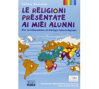 Le religioni presentate ai miei alunni. Per un'educazione al dialogo interreligioso. Testo per l'insegnamento della religione nella scuola superiore