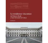 Le residenze viscontee. Da Palazzo Reale a San Giovanni in Conca. Ediz. illustrata