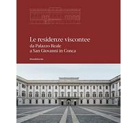 Le residenze viscontee. Da Palazzo Reale a San Giovanni in Conca. Ediz. illustrata