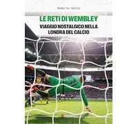Le reti di Wembley. Viaggio nostalgico nella Londra del calcio - Gotta Roberto