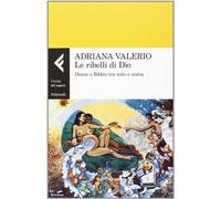 Le ribelli di Dio. Donne e Bibbia tra mito e storia - Valerio Adriana