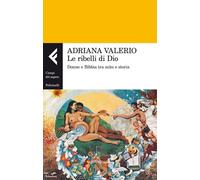Le ribelli di Dio. Donne e Bibbia tra mito e storia - Valerio Adriana