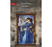 Le ribelli. Donne dal pensiero forte fra filosofia, letteratura e impegno civile