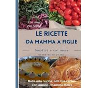 Le ricette da mamma a figlie: Semplici e con amore