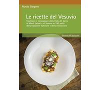 Le ricette del Vesuvio. Tradizione e innovazione dalla Valle del Sarno, ai Monti Lattari e Vesuvio in 780 piatti della tradizione familiare e della ristorazione