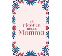 Le ricette della mamma: Taccuino per ricette - libretto di ricette: da riempire con i vostri piatti preferiti o per annotare tutte le ricette di famiglia - 100 fogli di carta su cui scrivere.