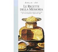 Le ricette della memoria. I piatti di una volta riscoperti e presentati per essere preparati e apprezzati oggi