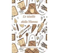 Le ricette della Nonna: Quaderno da compilare per scrivere le ricette della nonna da tramandare in famiglia