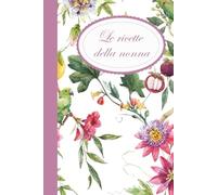 Le ricette della nonna: Un ricettario da personalizzare con le ricette della tua nonna