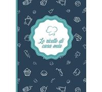 Le ricette di casa mia: Ricettario l 100 Pagine da Riempire l Un regalo ideale per un appassionato di cucina.