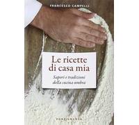 Le ricette di casa mia. Sapori e tradizioni della cucina umbra