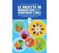 Le ricette di Mangiare bene per sconfiggere il male. Nuova ediz.