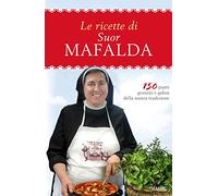 Le ricette di suor Mafalda. 150 piatti genuini e golosi della nostra tradizione
