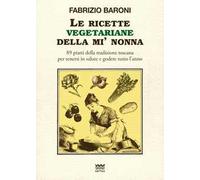 Le ricette vegetariane della mi' nonna. 89 piatti della tradizione Toscana per tenersi in salute e godere tutto l'anno