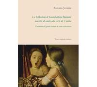 Le riflessioni di Giambattista Mancini, maestro di canto alla corte di Vienna. Commento del grande trattato di canto settecentesco