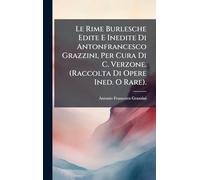 Le Rime Burlesche Edite E Inedite Di Antonfrancesco Grazzini, Per Cura Di C. Verzone. (Raccolta Di Opere Ined. O Rare).