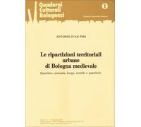 Le ripartizioni territoriali urbane di Bologna medievale. Quartiere, contrada, borgo, morello e quartirolo