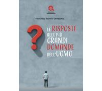 Le risposte alle più grandi domande dell'uomo - Cerracchio Francesco Saverio