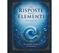 Le Risposte degli Elementi - ACQUA: Per ascoltare il cuore e le emozioni