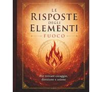 Le Risposte degli Elementi - FUOCO: Per trovare coraggio, direzione e azione