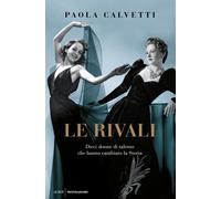 Le rivali. Dieci donne di talento che hanno cambiato la storia - Calvetti Paola