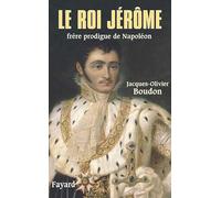Le roi Jérôme: Frère prodigue de Napoléon (1784-1860)