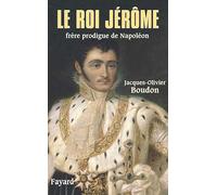 Le roi Jérôme: Frère prodigue de Napoléon (1784-1860)