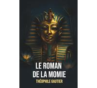 Le Roman de la momie Théophile Gautier - Édition Originale et Intégrale incluant une biographie de l'auteur -