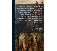 Le Roman de la rose, par Guillaume de Lorris et Jean de Meung. Ã d. accompagnÃ(c)e d'une traduction en vers, prÃ(c)cÃ(c)dÃ(c)e d'une introd., notices historiques et critiques; suivie de notes et d'un glossaire par Pierre Marteau