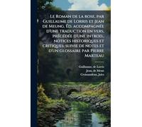 Le Roman de la rose, par Guillaume de Lorris et Jean de Meung. Ã d. accompagnÃ(c)e d'une traduction en vers, prÃ(c)cÃ(c)dÃ(c)e d'une introd., notices historiques et critiques; suivie de notes et d'un glossaire par Pierre Marteau