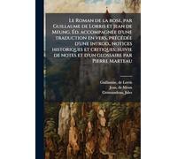 Le Roman de la rose, par Guillaume de Lorris et Jean de Meung. Éd. accompagnÃ(c)e d'une traduction en vers, prÃ(c)cÃ(c)dÃ(c)e d'une introd., notices ... de notes et d'un glossaire par Pierre Marteau