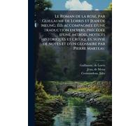 Le Roman de la rose, par Guillaume de Lorris et Jean de Meung. Éd. accompagnÃ(c)e d'une traduction en vers, prÃ(c)cÃ(c)dÃ(c)e d'une introd., notices ... de notes et d'un glossaire par Pierre Marteau