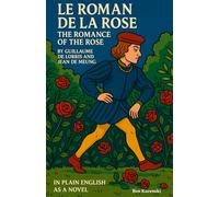 Le Roman De La Rose The Romance of the Rose By Guillaume De Lorris and Jean De Meung In Plain English As a Novel